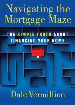Navigating the Mortgage Maze: The Simple Truth about Financing Your Home - Vermillion, Dale