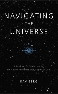 Navigating the Universe: A Roadmap for Understanding the Cosmic Influences That Shape Our Lives - Berg, Rav