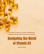 Navigating the World of Vitamin D3: A Detailed Roadmap to Safely and Effectively Supplementing for Better Health and Longevity