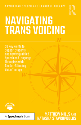 Navigating Trans Voicing: 50 Key Points to Support Students and Newly Qualified Speech and Language Therapists with Gender-Affirming Voice Therapy - Mills, Matthew, and Stavropoulos, Natasha