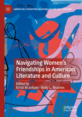 Navigating Women's Friendships in American Literature and Culture - Branham, Kristi (Editor), and Reames, Kelly L. (Editor)