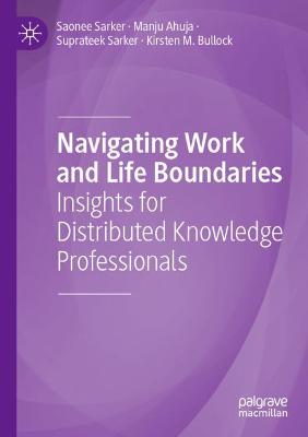 Navigating Work and Life Boundaries: Insights for Distributed Knowledge Professionals - Sarker, Saonee, and Ahuja, Manju, and Sarker, Suprateek