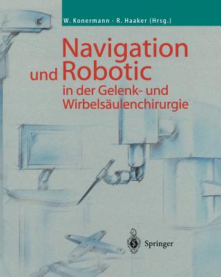 Navigation Und Robotic in Der Gelenk- Und Wirbelsulenchirurgie - Konermann, Werner (Editor), and Haaker, Rolf (Editor)