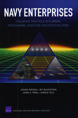 Navy Enterprises: Evaluating Their Role in Planning, Programming, Budgeting and Execution (Ppbe) - Riposo, Jessie, and Blickstein, Irv, and Friel, John A