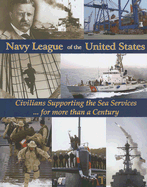 Navy League of the United States: Civilians Supporting the Sea Services for More Than a Century