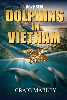 Navy SEAL DOLPHINS IN VIETNAM - Marley, Craig