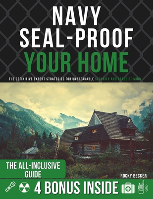 Navy SEAL-Proof Your Home: The Definitive Expert Strategies for Unbreakable Security and Peace of Mind - Becker, Rocky