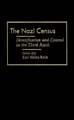 Nazi Census: Identification and Control in the Third Reich - Aly, Gotz, and Roth, Karl Heinz (Contributions by)