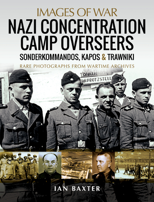 Nazi Concentration Camp Overseers: Sonderkommandos, Kapos & Trawniki - Rare Photographs from Wartime Archives - Baxter, Ian