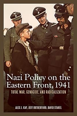 Nazi Policy on the Eastern Front, 1941: Total War, Genocide, and Radicalization - Kay, Alex J, and Rutherford, Jeff, and Stahel, David
