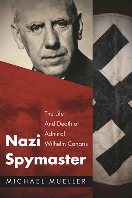 Nazi Spymaster: The Life and Death of Admiral Wilhelm Canaris - Mueller, Michael, and Weinberg, Gerhard L (Introduction by)