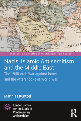 Nazis, Islamic Antisemitism and the Middle East: The 1948 Arab War against Israel and the Aftershocks of World War II - Kntzel, Matthias