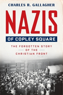 Nazis of Copley Square: The Forgotten Story of the Christian Front - Gallagher, Charles