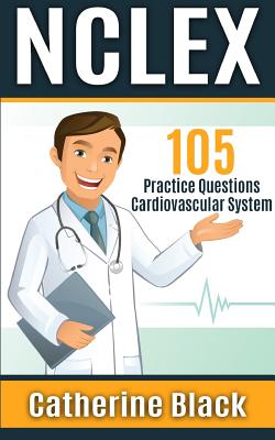 NCLEX 105 Practice Questions: Cardiovascular System - Black, Catherine