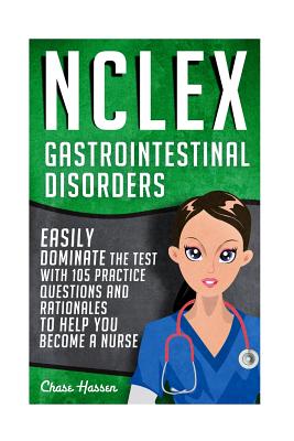 NCLEX: Gastrointestinal Disorders: Easily Dominate The Test With 105 Practice Questions & Rationales to Help You Become a Nurse! - Hassen, Chase