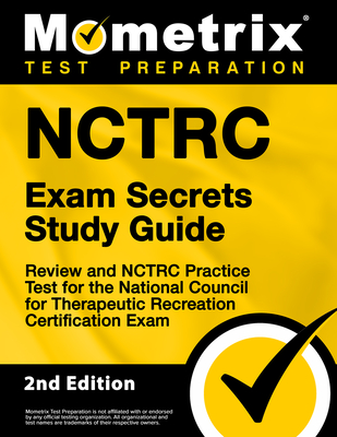 Nctrc Exam Secrets Study Guide - Review and Nctrc Practice Test for the National Council for Therapeutic Recreation Certification Exam: [2nd Edition] - Mometrix Test Prep (Editor)