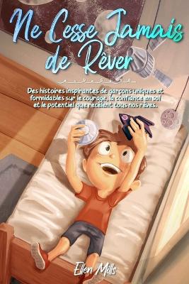 Ne Cesse Jamais de Rver: Des histoires inspirantes de garons uniques et formidables sur le courage, la confiance en soi et le potentiel que reclent tous nos rves - Stories, Special Art, and Mills, Ellen