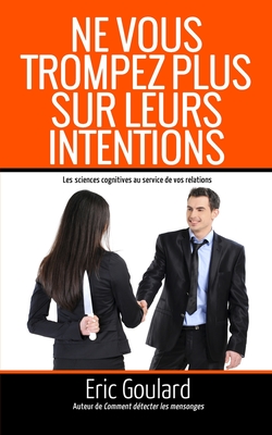 Ne vous trompez plus sur leurs intentions: Les sciences cognitives au service de vos relations - Baxter, Craig James (Introduction by), and Goulard, Eric