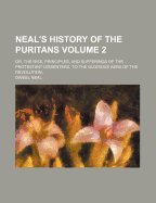 Neal's History of the Puritans; Or, the Rise, Principles, and Sufferings of the Protestant Dissenters, to the Glorious Aera of the Revolution Volume 2