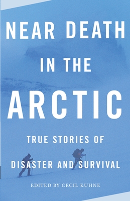 Near Death in the Arctic: True Stories of Disaster and Survival - Kuhne, Cecil (Editor)