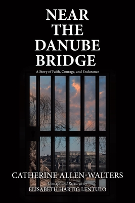 Near the Danube Bridge: A Story of Faith, Courage, and Endurance - Allen-Walters, Catherine