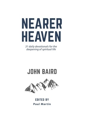 Nearer Heaven: 31 daily devotionals for the deepening of spiritual life - Baird, John, and Martin, Paul (Editor)