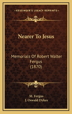 Nearer to Jesus: Memorials of Robert Walter Fergus (1870) - Fergus, M, and Dykes, J Oswald (Foreword by)