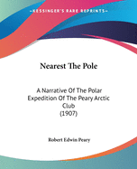 Nearest the Pole: A Narrative of the Polar Expedition of the Peary Arctic Club in the S.S. Roosevelt, 1905-1906