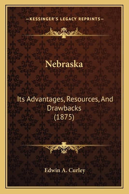 Nebraska: Its Advantages, Resources, and Drawbacks (1875) - Curley, Edwin A
