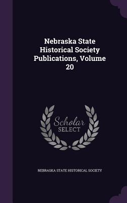 Nebraska State Historical Society Publications, Volume 20 - Nebraska State Historical Society (Creator)