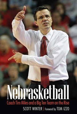 Nebrasketball: Coach Tim Miles and a Big Ten Team on the Rise - Winter, Scott, and Izzo, Tom (Foreword by)