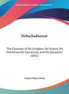Nebuchadnezzar: The Character of His Kingdom, His Visions, His Overthrow, His Conversion, and His Salutation (1851)