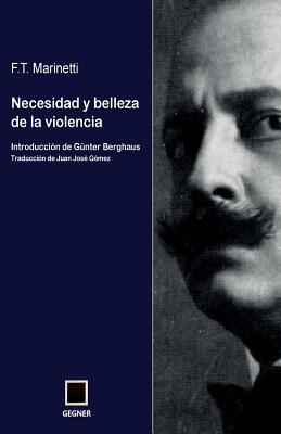 Necesidad y belleza de la violencia - Berghaus, Gunter (Introduction by), and Gomez Gutierrez, Juan Jose (Translated by), and Marinetti, F T