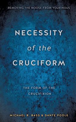 Necessity of the Cruciform - Bass, Michael R, and Poole, Dante