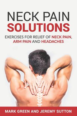 Neck Pain Solutions: Exercises for Relief of Neck Pain, Arm Pain, and Headaches - Sutton, Jeremy, and Green, Mark