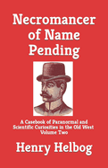 Necromancer of Name Pending: A Casebook of Paranormal and Scientific Curiosities in the Old West, Volume Two