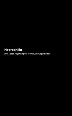 Necrophilia: An Exploration of Extreme Desires and the Psychology Behind Them - Harlow, Richard