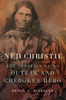 Ned Christie: The Creation of an Outlaw and Cherokee Hero - Mihesuah, Devon a