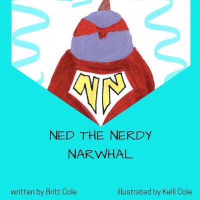 Ned the Nerdy Narwhal: First Day of School! - Cole, Britt
