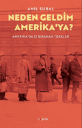 Neden Geldim Amerika'ya? Amerika'da Iz Birakan Turkler: Amerika'da Iz Birakan Turkler
