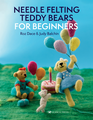 Needle Felting Teddy Bears for Beginners - Dace, Roz, and Balchin, Judy