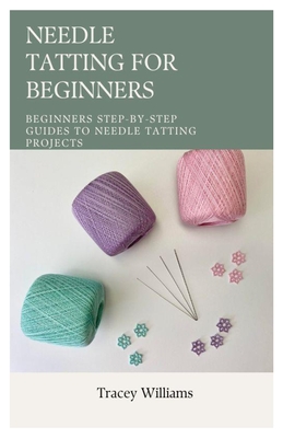Needle Tatting for Beginners: Beginners Step-by-Step Guides to Needle Tatting Projects - Williams, Tracey