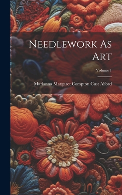 Needlework As Art; Volume 1 - Marianna Margaret Compton Cust Alford (Creator)