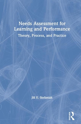 Needs Assessment for Learning and Performance: Theory, Process, and Practice - Stefaniak, Jill E