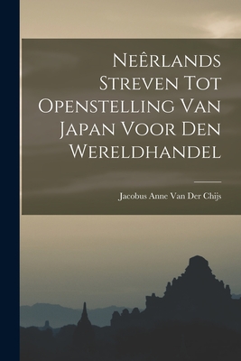 Neerlands Streven Tot Openstelling Van Japan Voor Den Wereldhandel - Van Der Chijs, Jacobus Anne