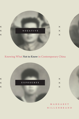 Negative Exposures: Knowing What Not to Know in Contemporary China - Hillenbrand, Margaret