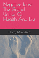 Negative Ions- The Grand Unifier Of Health And Life - Matadeen, Harry