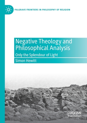 Negative Theology and Philosophical Analysis: Only the Splendour of Light - Hewitt, Simon