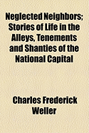 Neglected Neighbors: Stories of Life in the Alleys, Tenements and Shanties of the National Capital