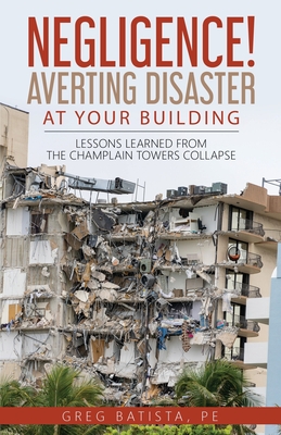 Negligence! Averting Disaster at Your Building: Lessons Learned from the Champlain Towers Collapse - Batista, Greg